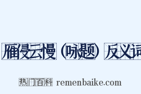 雁侵云慢（咏题）反义词是什么意思的图片